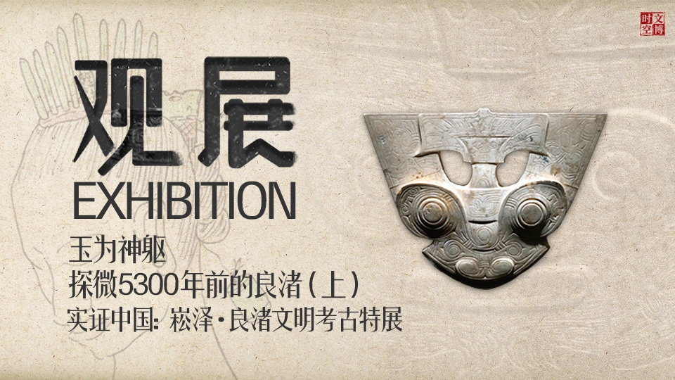 实证中国：崧泽·良渚文明考古特展——玉为神躯：探微5300年前的良渚（上） | 观展